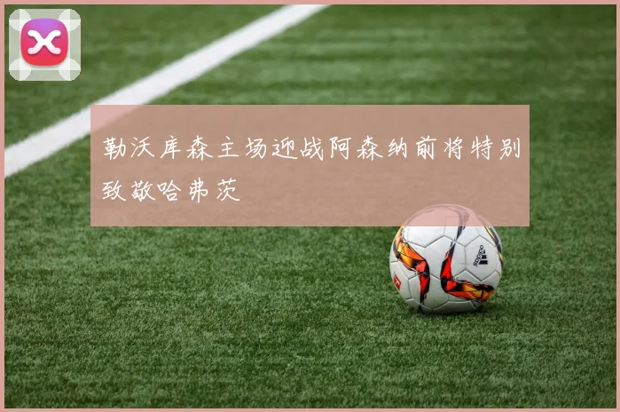 勒沃库森主场迎战阿森纳前将特别致敬哈弗茨